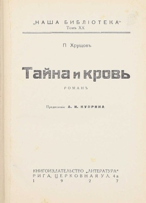 Хрущов П. Тайна и кровь. Роман / Предисл. А.И. Куприна. Рига: Кн-во «Литература», 1927.